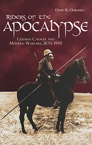 Riders of the Apocalypse: German Cavalry and Modern Warfare, 1870-1945 (Association of the United States Army)